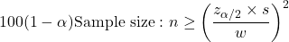 \begin{align*} 100(1-\alpha)%\ {\rm CL\ for\ } \mu &= \bar{x} \pm t^{\alpha/2}_{n-1} \cdot \dfrac{s}{\sqrt{n}}\\ {\rm Sample\ size:\ } n &\geq \left(\frac{z_{\alpha/2} \times s}{w}\right)^2 \end{align*}