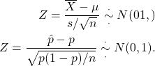 \begin{align*} Z = \frac{\overline X - \mu}{s/\sqrt{n}}  \overset{\cdot}{\underset{\cdot}{\sim}} N(01,)\\ Z = \frac{\hat p - p}{\sqrt{p(1-p)/n}} \overset{\cdot}{\underset{\cdot}{\sim}}  N(0,1). \end{align*}