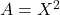 A = X^2