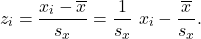 \[z_i = \frac{x_i - \overline x}{s_x} = \frac{1}{s_x}\ x_i - \frac{\overline x}{s_x}.\]