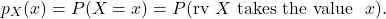 \[p_X(x) = P(X=x) = P({\rm rv}\ X {\rm \ takes\ the\ value\ } \ x).\]