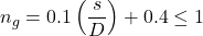 {n_g} = 0.1\left( {\dfrac{s}{D}} \right) + 0.4 \le 1