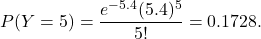 \[P(Y = 5) = \frac{e^{-5.4}(5.4)^5}{5!} = 0.1728.\]