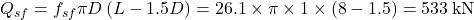 {Q_{sf}} = {f_{sf}}\pi D\left( {L - 1.5D} \right) = 26.1 \times \pi \times 1 \times \left( {8 - 1.5} \right) = 533{\rm{ \:kN}}