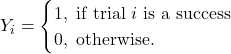 \[Y_i=\begin{cases} 1, \text{\ if trial $i$ is a success}\\ 0, \text{\ otherwise.} \end{cases}\]