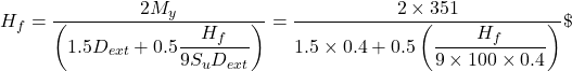 {H_f} = \dfrac{{2{M_y}}}{{\left( {1.5{D_{ext}} + 0.5\dfrac{{{H_f}}}{{9{S_u}{D_{ext}}}}} \right)}} = \dfrac{{2 \times 351}}{{1.5 \times 0.4 + 0.5\left( {\dfrac{{{H_f}}}{{9 \times 100 \times 0.4}}} \right)}}\