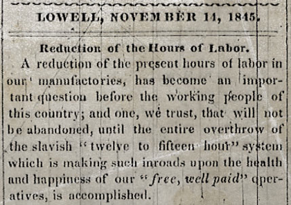 A cutting from The Voice of Industry Publication reads: "Lowell, November 14, 1845 A reduction of the present hours of labor in our manufactories, has become an important question before the working people of this country; and one, we trust, that will not be abandoned, until the entre overthrow of the slavish "twelve to fifteen hour " system which is making such inroads upon the health and happiness of our "free, well paid" operatives, is accomplished."
